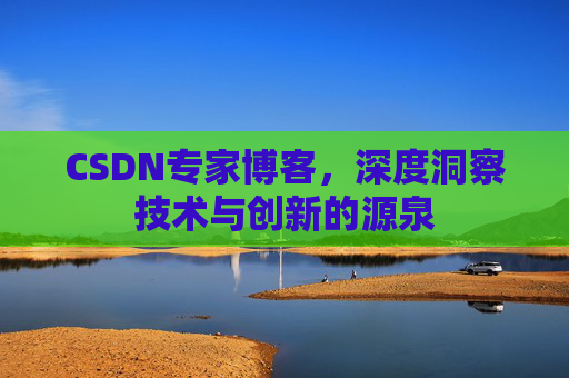 CSDN专家博客，深度洞察技术与创新的源泉